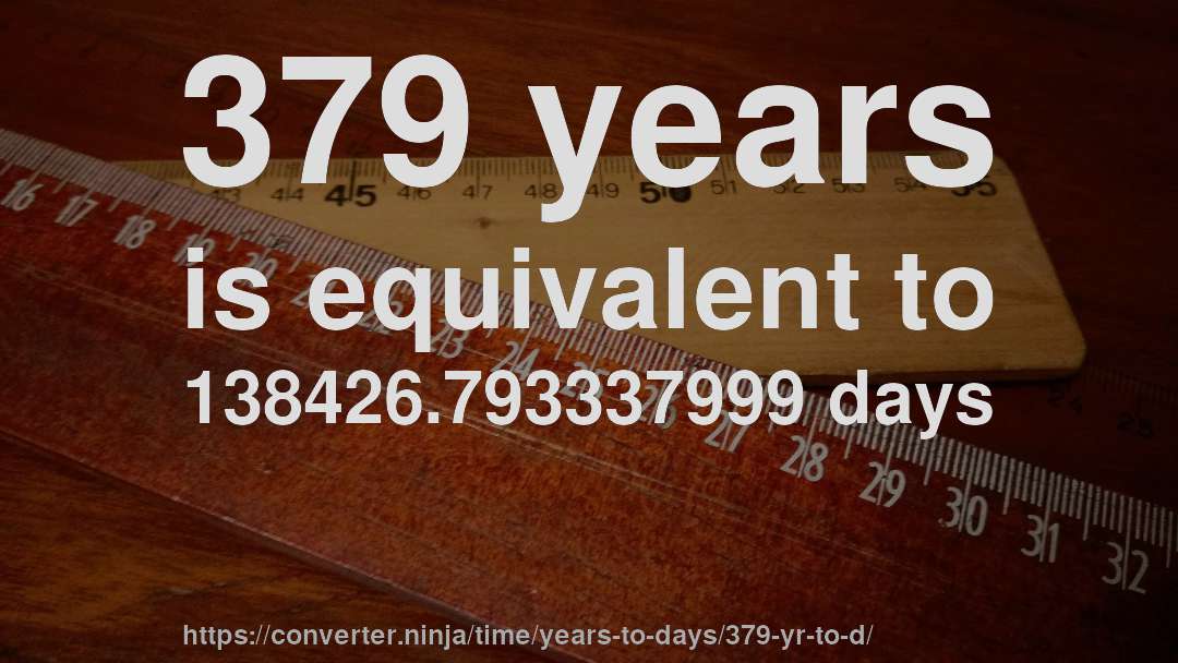 379 years is equivalent to 138426.793337999 days