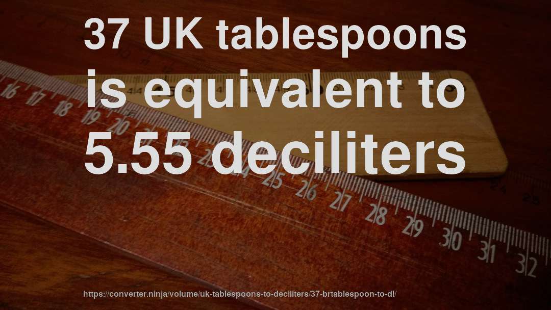 37 UK tablespoons is equivalent to 5.55 deciliters