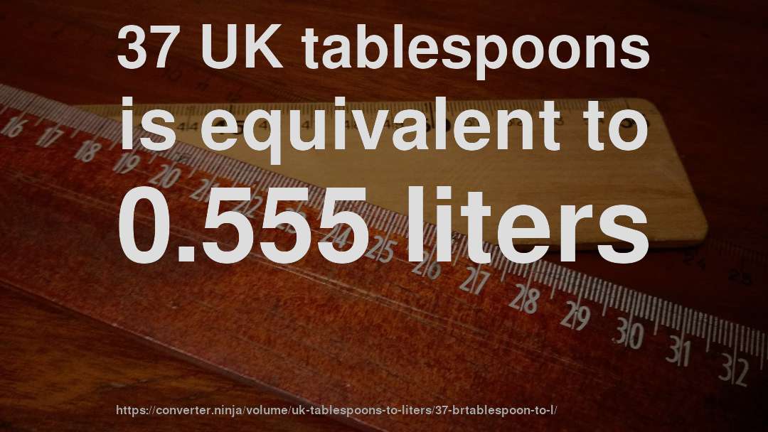 37 UK tablespoons is equivalent to 0.555 liters