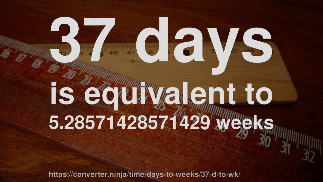 37 days is equivalent to 5.28571428571429 weeks