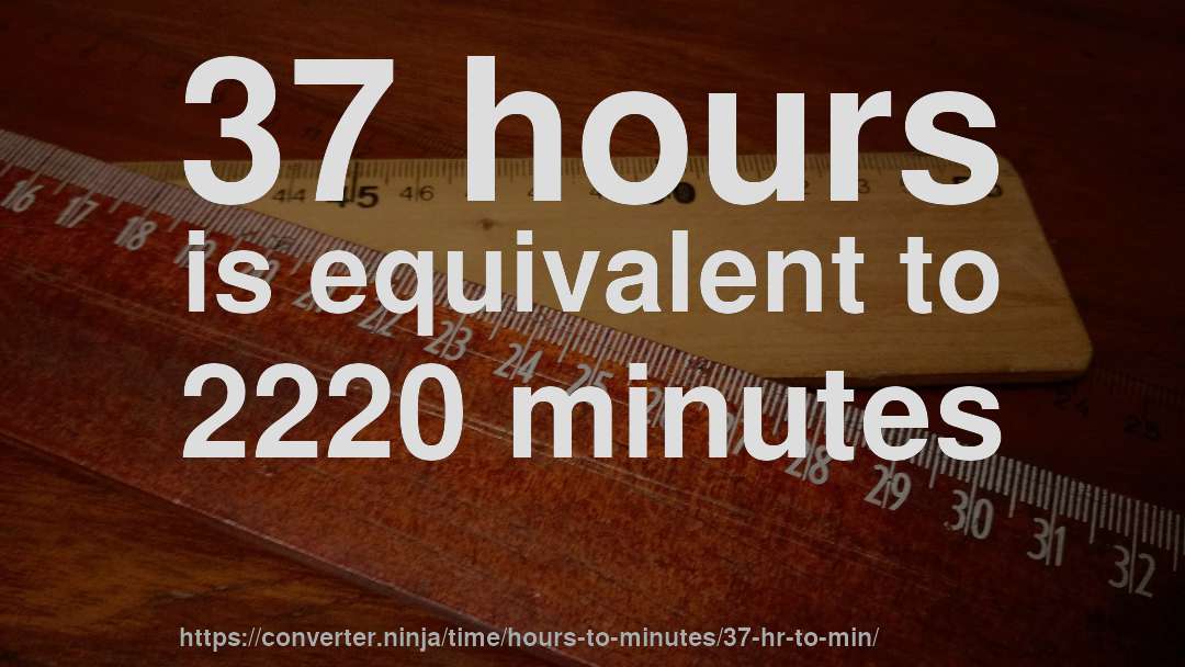 37 hours is equivalent to 2220 minutes