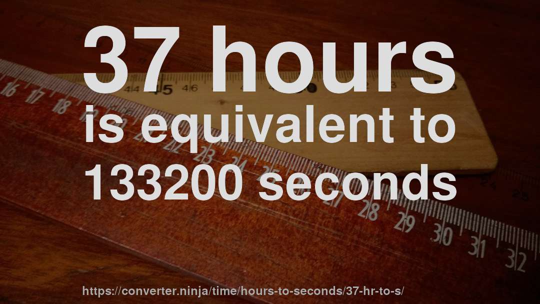 37 hours is equivalent to 133200 seconds