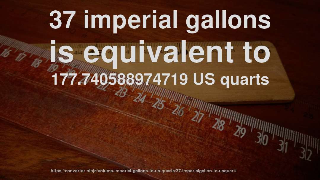 37 imperial gallons is equivalent to 177.740588974719 US quarts