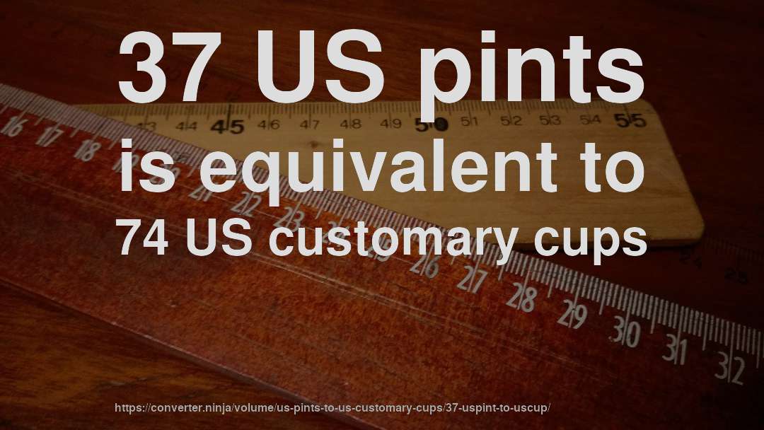 37 US pints is equivalent to 74 US customary cups