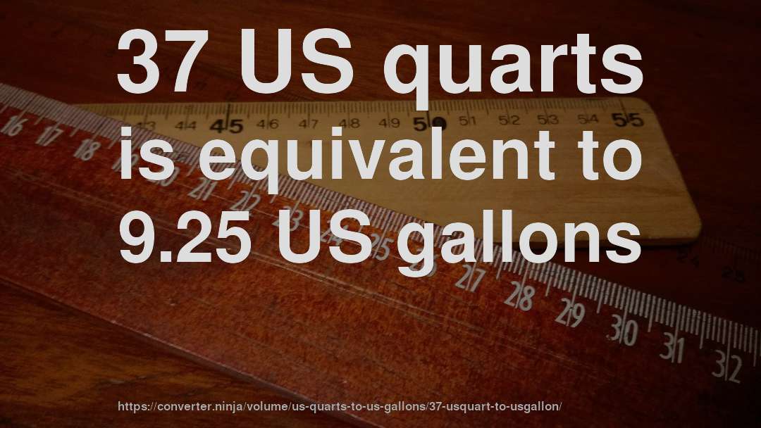 37 US quarts is equivalent to 9.25 US gallons