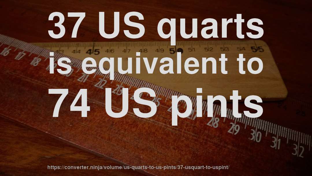 37 US quarts is equivalent to 74 US pints