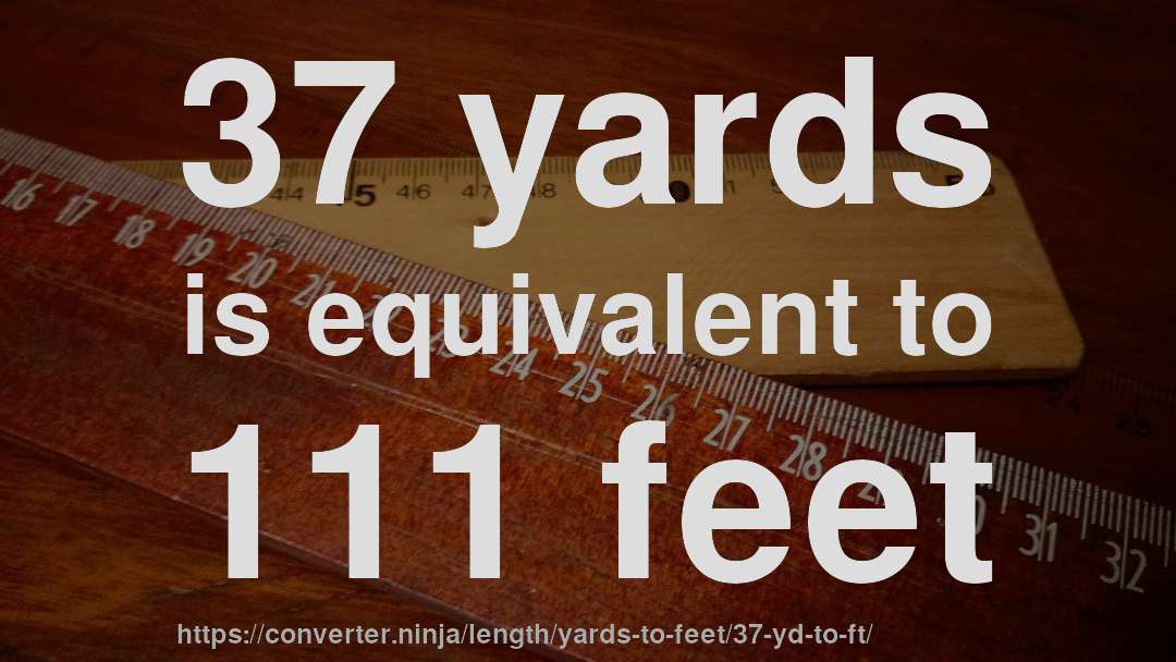 37 yards is equivalent to 111 feet