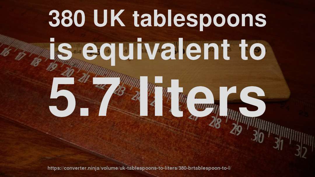 380 UK tablespoons is equivalent to 5.7 liters