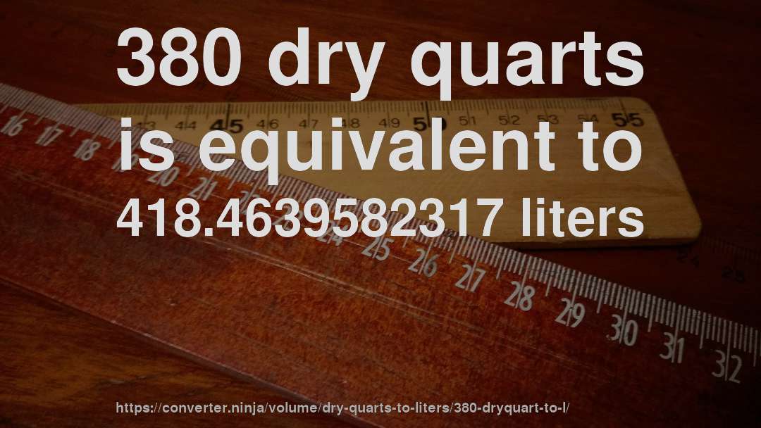 380 dry quarts is equivalent to 418.4639582317 liters