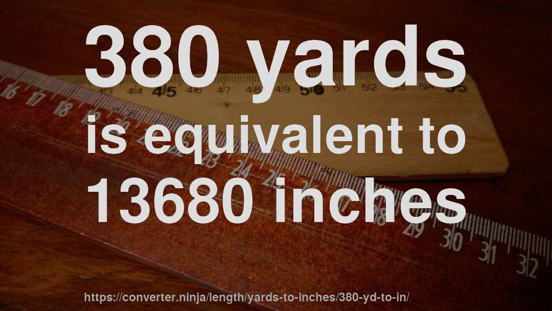 380 yards is equivalent to 13680 inches