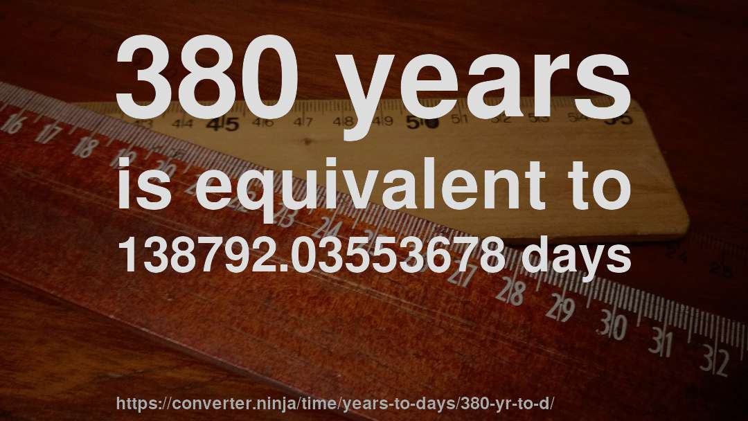 380 years is equivalent to 138792.03553678 days