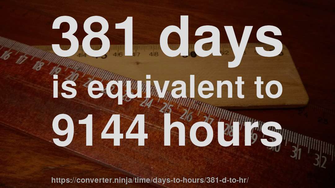 381 days is equivalent to 9144 hours