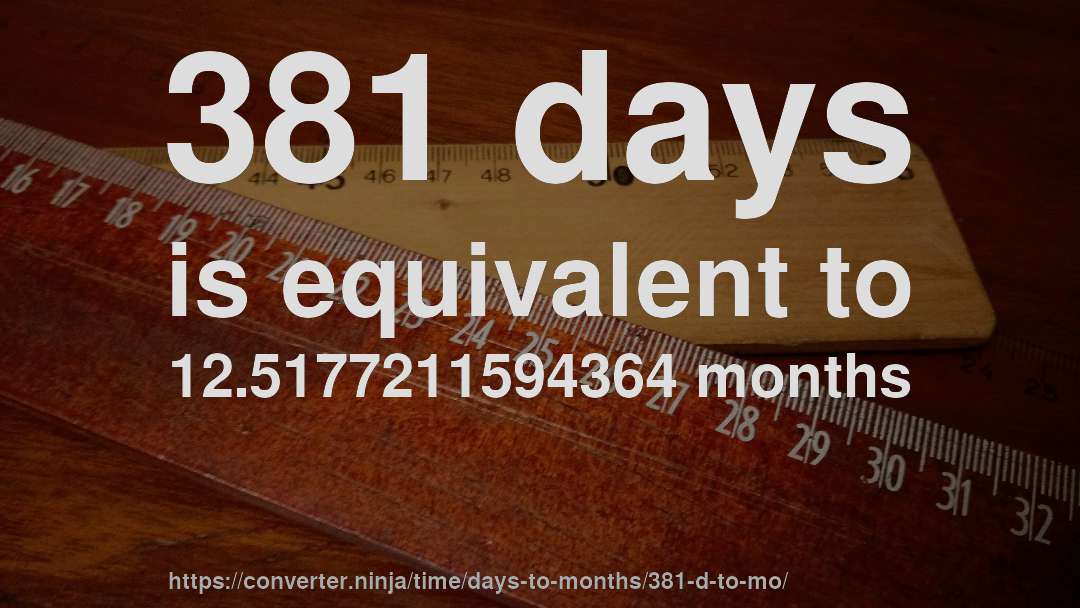 381 days is equivalent to 12.5177211594364 months