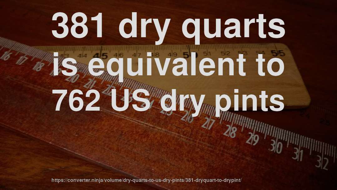 381 dry quarts is equivalent to 762 US dry pints