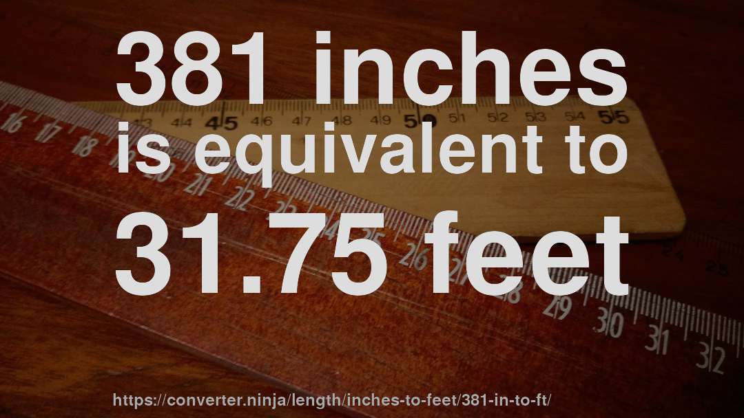 381 inches is equivalent to 31.75 feet