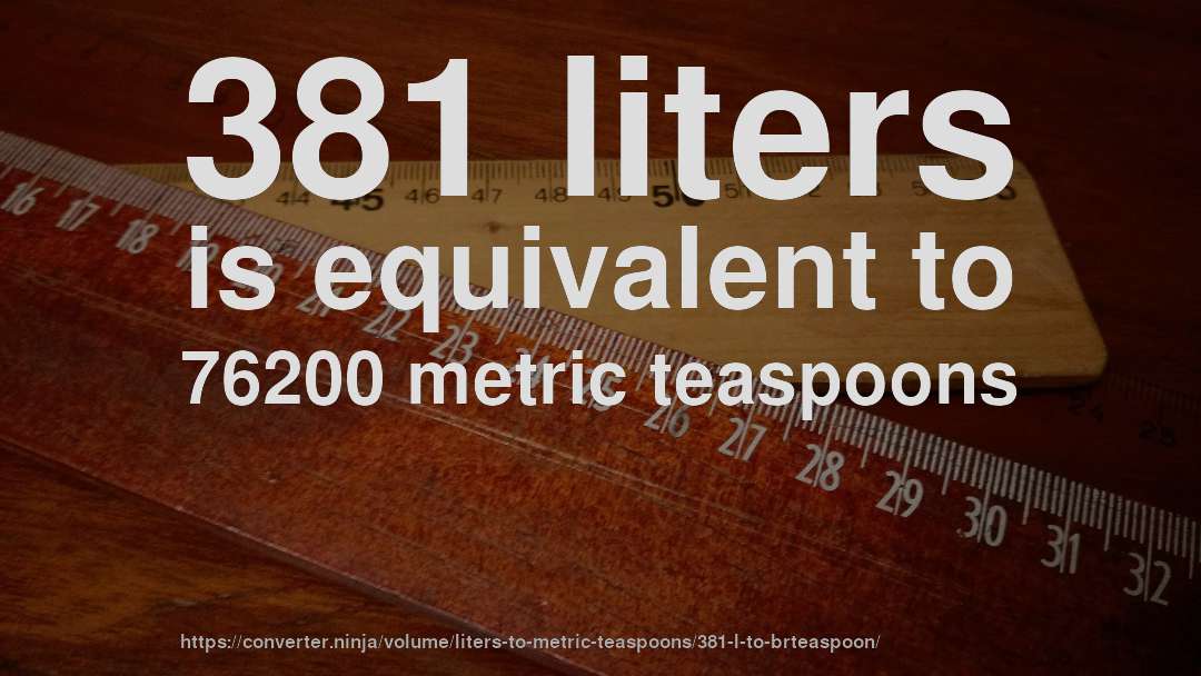 381 liters is equivalent to 76200 metric teaspoons