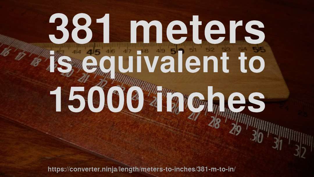 381 meters is equivalent to 15000 inches
