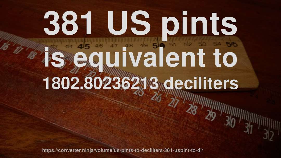 381 US pints is equivalent to 1802.80236213 deciliters