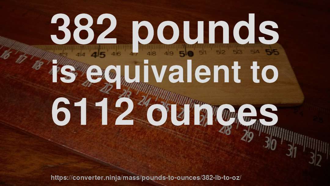 382 pounds is equivalent to 6112 ounces