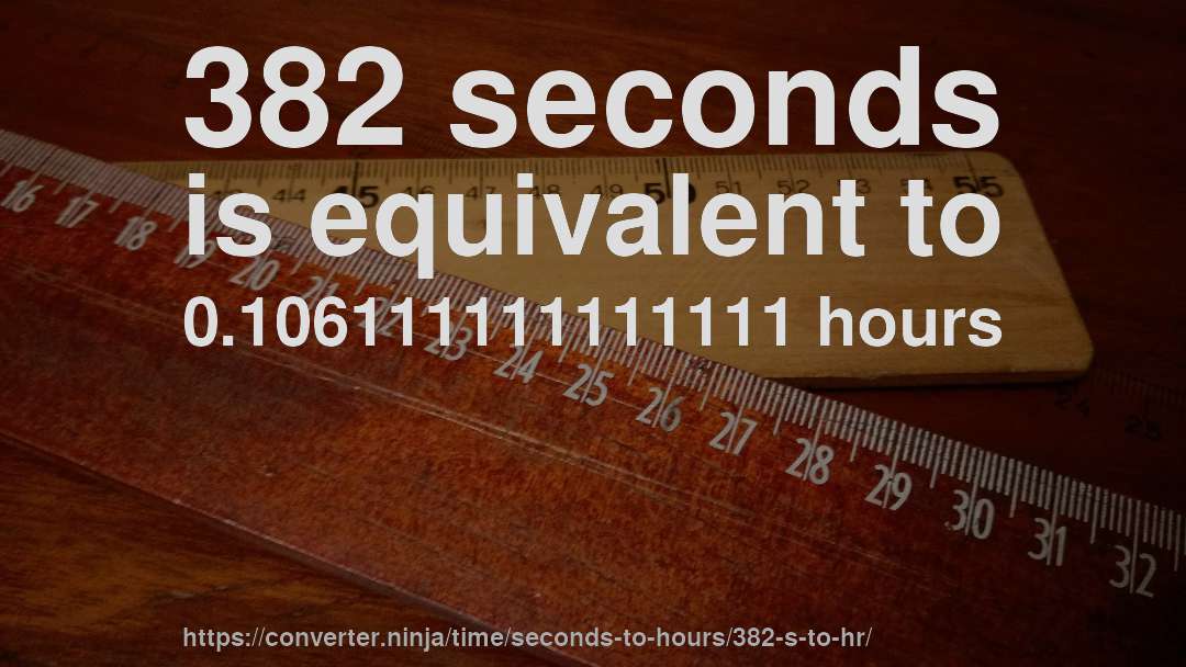382 seconds is equivalent to 0.106111111111111 hours