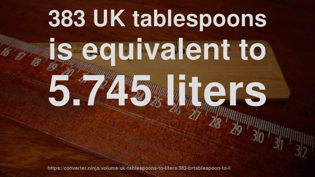 383 UK tablespoons is equivalent to 5.745 liters