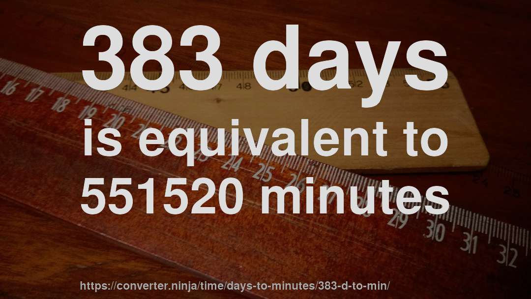 383 days is equivalent to 551520 minutes