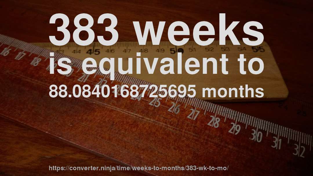383 weeks is equivalent to 88.0840168725695 months
