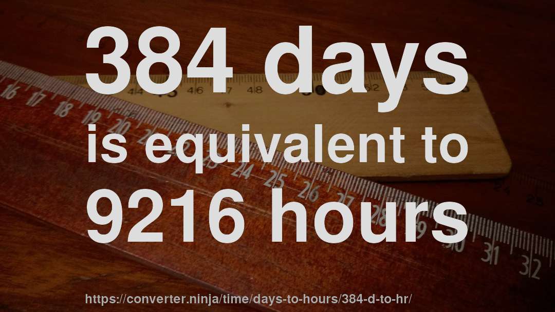 384 days is equivalent to 9216 hours