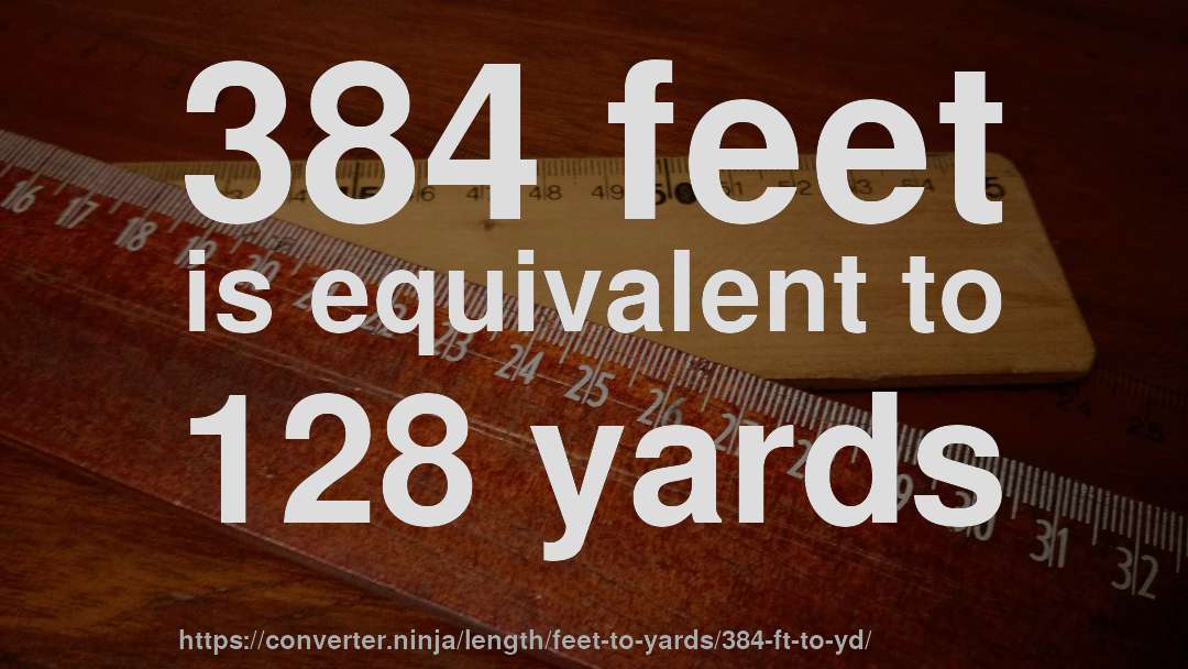 384 feet is equivalent to 128 yards