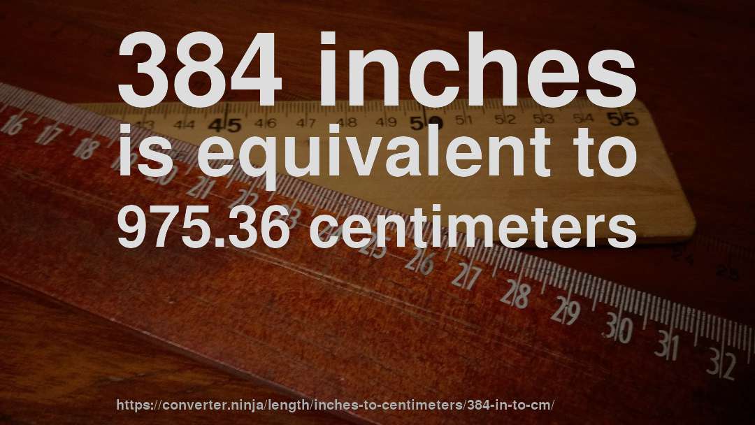 384 inches is equivalent to 975.36 centimeters