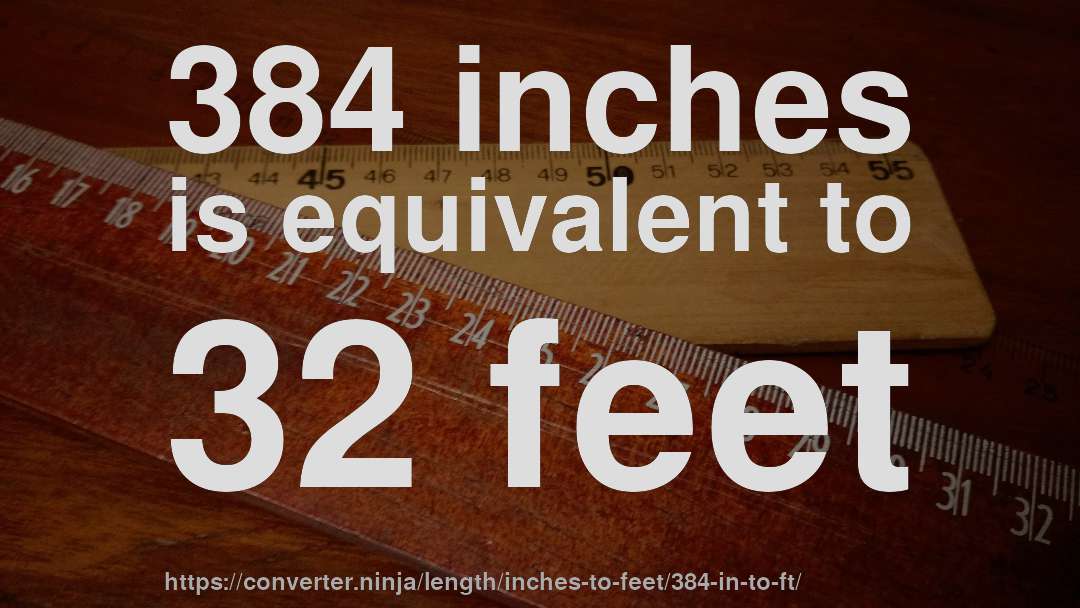 384 inches is equivalent to 32 feet