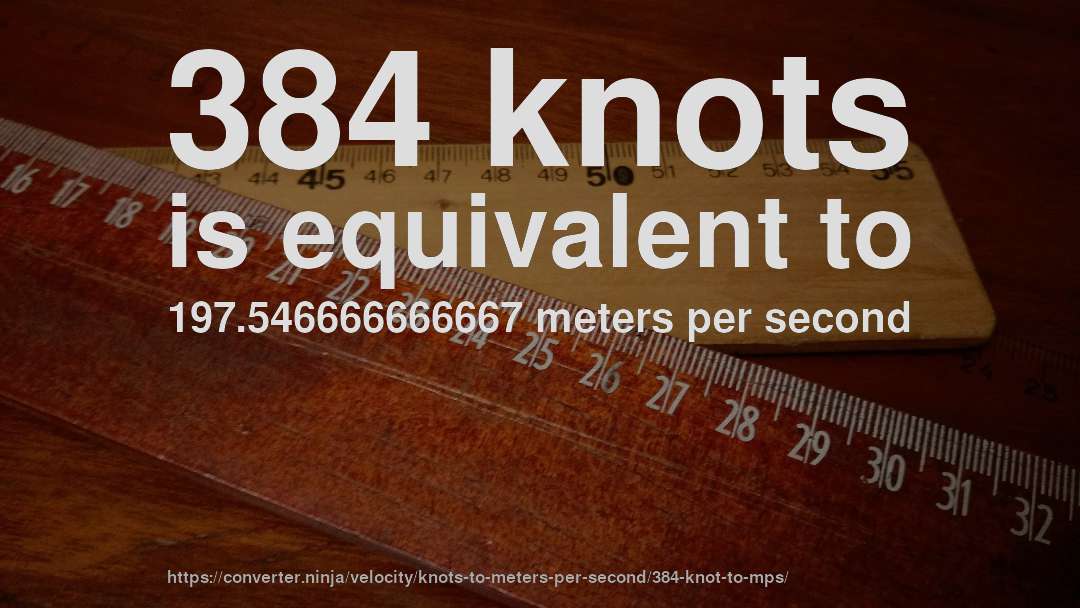 384 knots is equivalent to 197.546666666667 meters per second