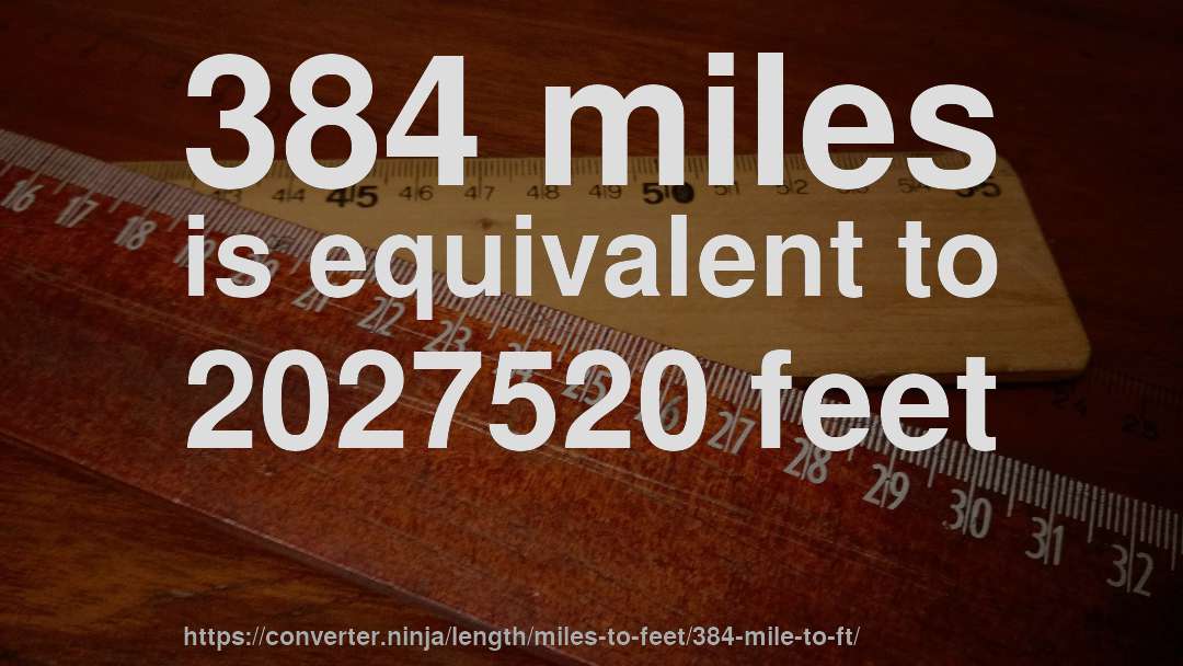 384 miles is equivalent to 2027520 feet