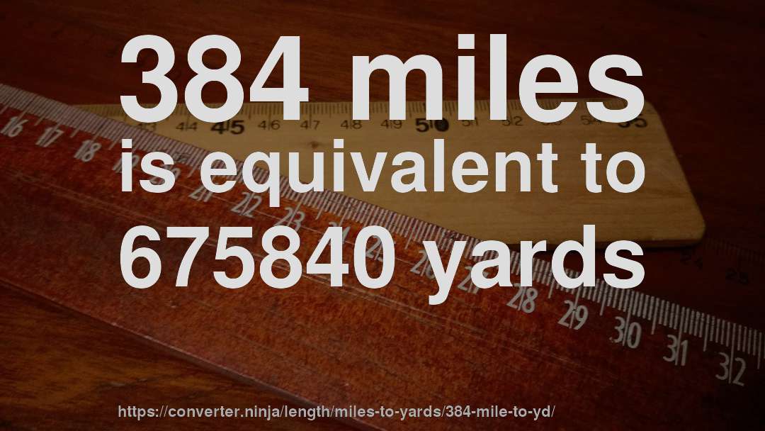 384 miles is equivalent to 675840 yards