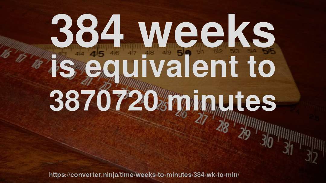 384 weeks is equivalent to 3870720 minutes