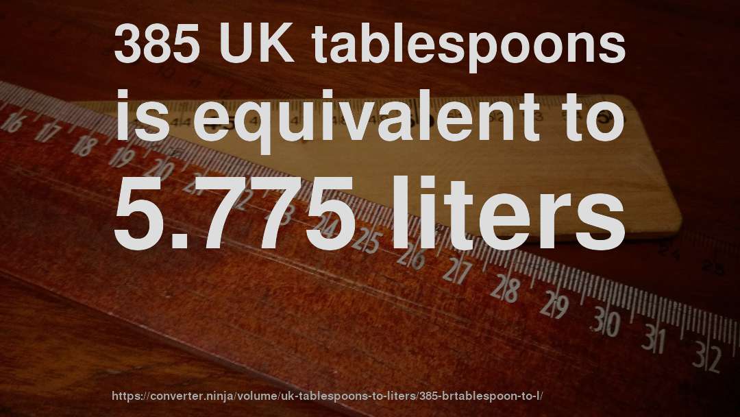385 UK tablespoons is equivalent to 5.775 liters