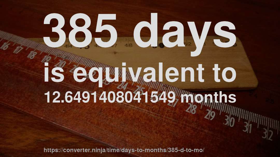 385 days is equivalent to 12.6491408041549 months
