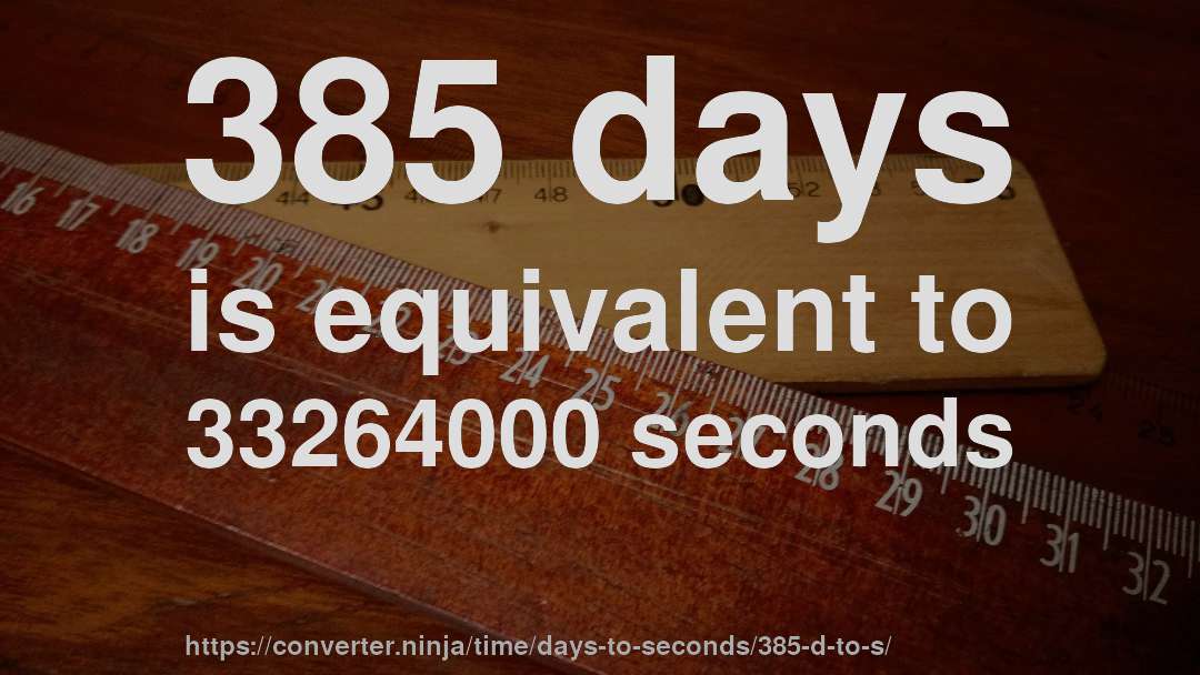 385 days is equivalent to 33264000 seconds