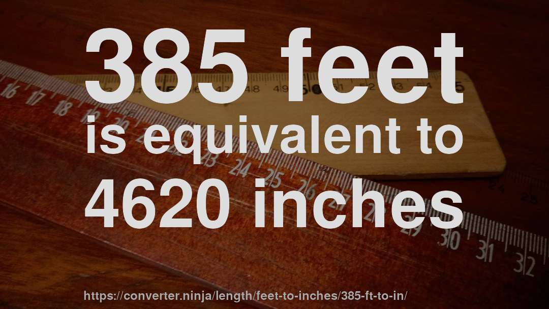 385 feet is equivalent to 4620 inches