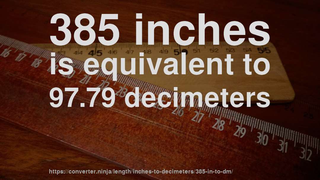 385 inches is equivalent to 97.79 decimeters