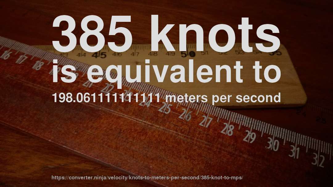 385 knots is equivalent to 198.061111111111 meters per second