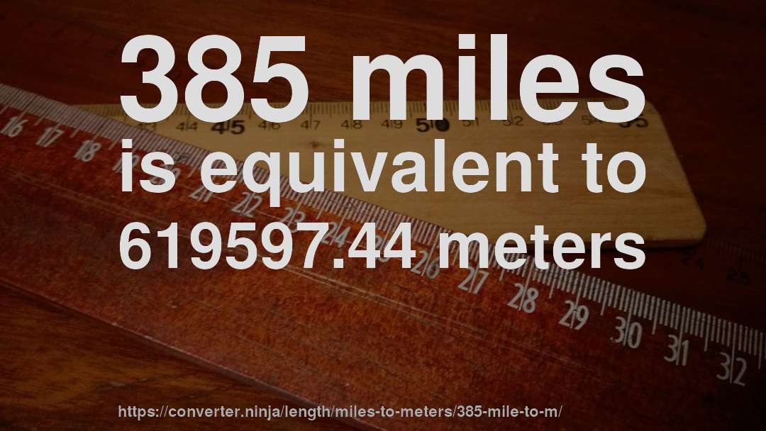 385 miles is equivalent to 619597.44 meters