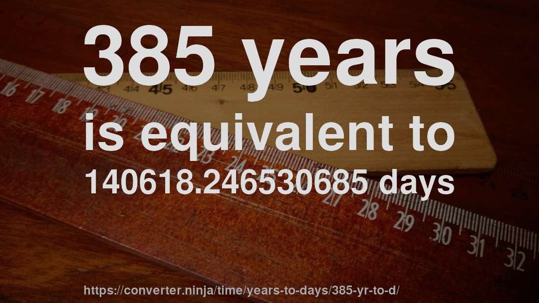 385 years is equivalent to 140618.246530685 days