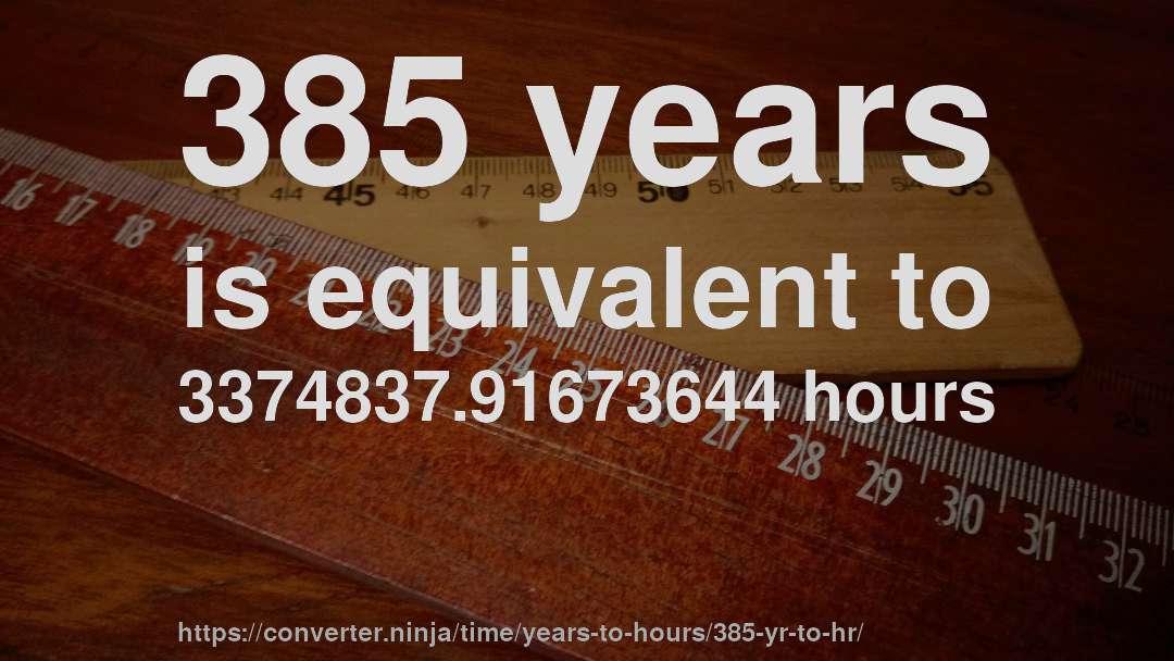 385 years is equivalent to 3374837.91673644 hours