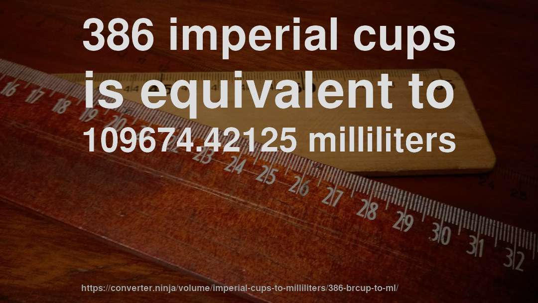 386 imperial cups is equivalent to 109674.42125 milliliters