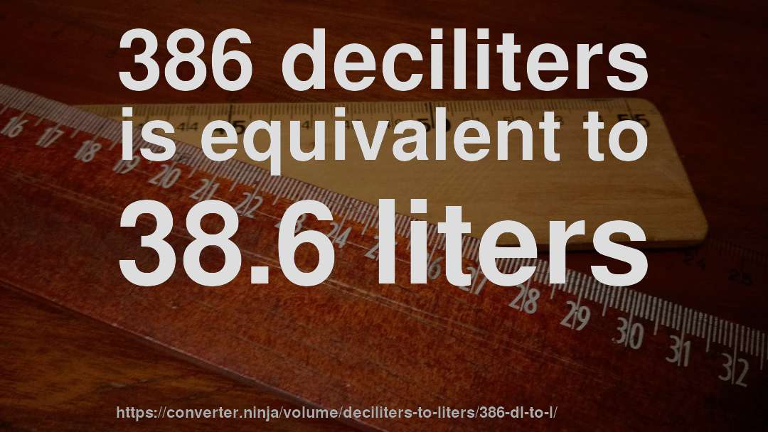 386 deciliters is equivalent to 38.6 liters