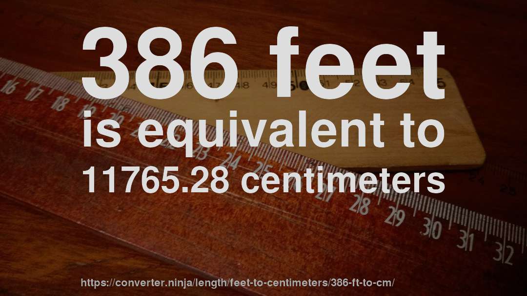 386 feet is equivalent to 11765.28 centimeters