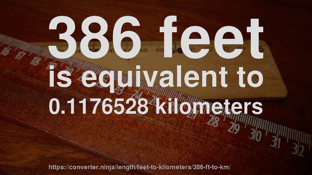 386 feet is equivalent to 0.1176528 kilometers