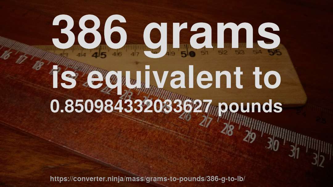 386 grams is equivalent to 0.850984332033627 pounds