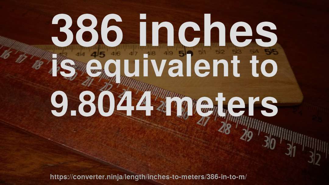 386 inches is equivalent to 9.8044 meters